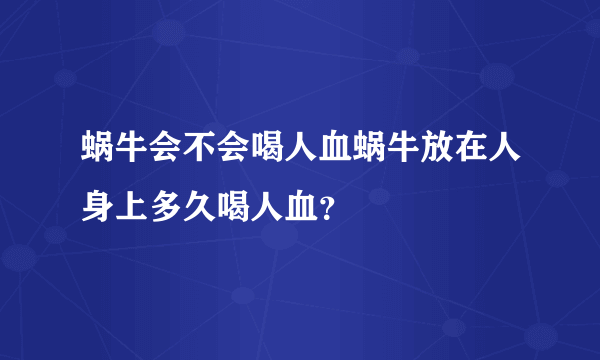 蜗牛会不会喝人血蜗牛放在人身上多久喝人血？