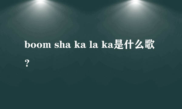 boom sha ka la ka是什么歌？