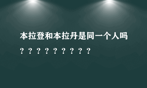 本拉登和本拉丹是同一个人吗？？？？？？？？？