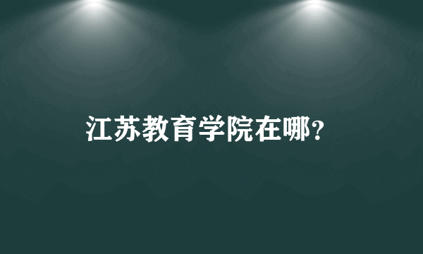 江苏教育学院在哪？