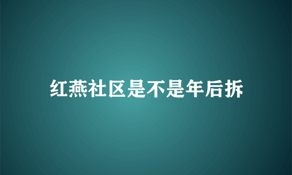 红燕社区是不是年后拆