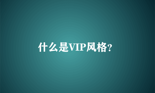 什么是VIP风格？