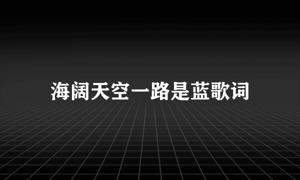 海阔天空一路是蓝歌词