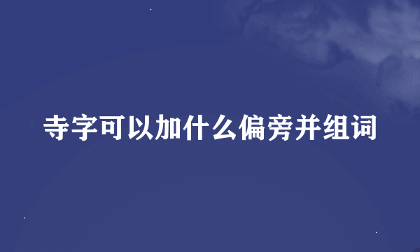 寺字可以加什么偏旁并组词