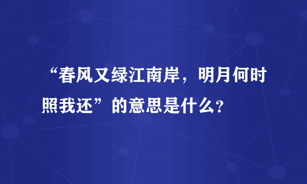 “春风又绿江南岸，明月何时照我还”的意思是什么？