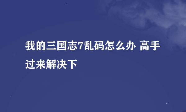 我的三国志7乱码怎么办 高手过来解决下