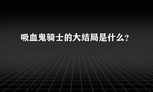 吸血鬼骑士的大结局是什么？