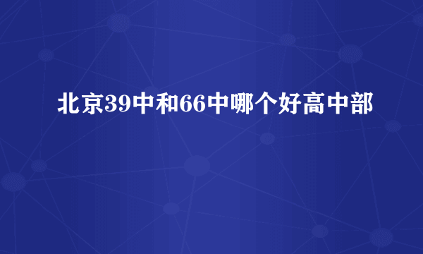 北京39中和66中哪个好高中部