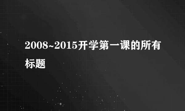 2008~2015开学第一课的所有标题