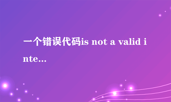 一个错误代码is not a valid integer value？什么意思