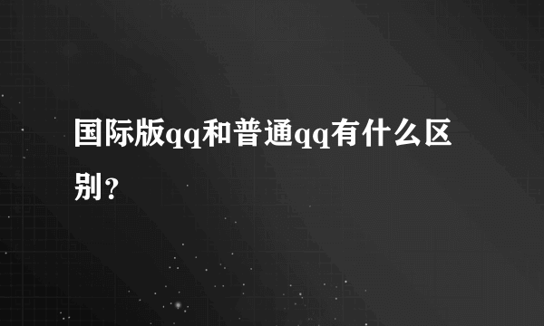 国际版qq和普通qq有什么区别？