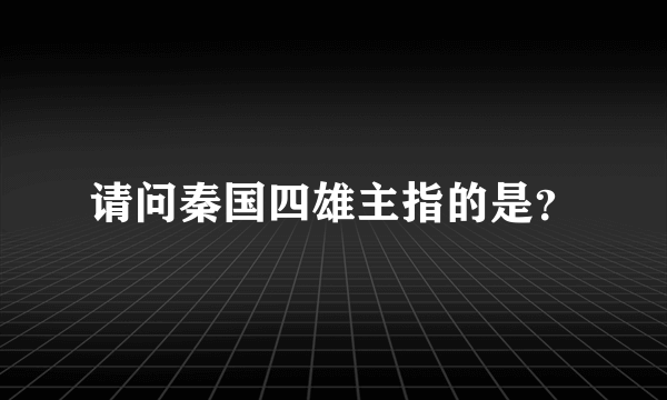 请问秦国四雄主指的是？