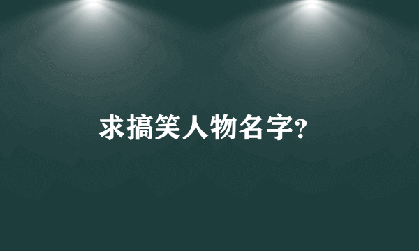 求搞笑人物名字？