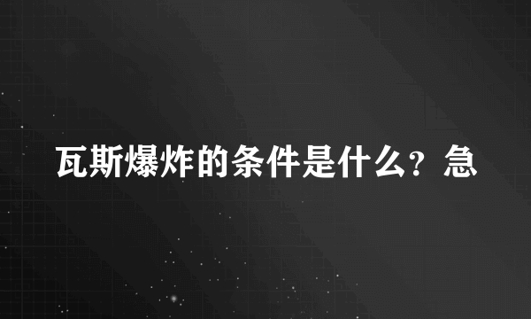 瓦斯爆炸的条件是什么？急