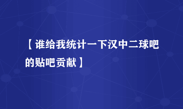 【谁给我统计一下汉中二球吧的贴吧贡献】