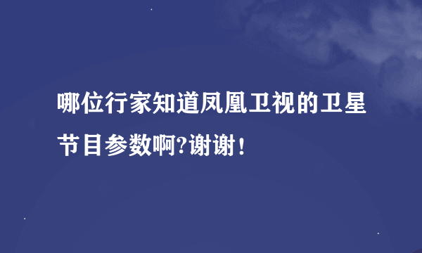 哪位行家知道凤凰卫视的卫星节目参数啊?谢谢！