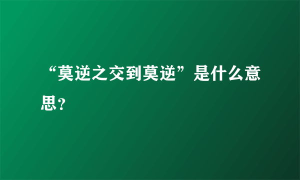 “莫逆之交到莫逆”是什么意思？