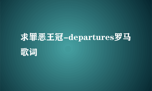 求罪恶王冠-departures罗马歌词