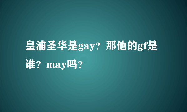 皇浦圣华是gay？那他的gf是谁？may吗？