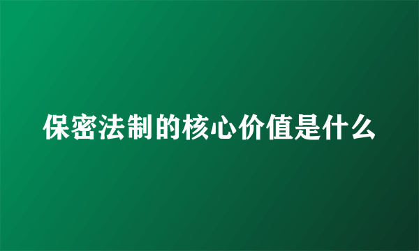 保密法制的核心价值是什么