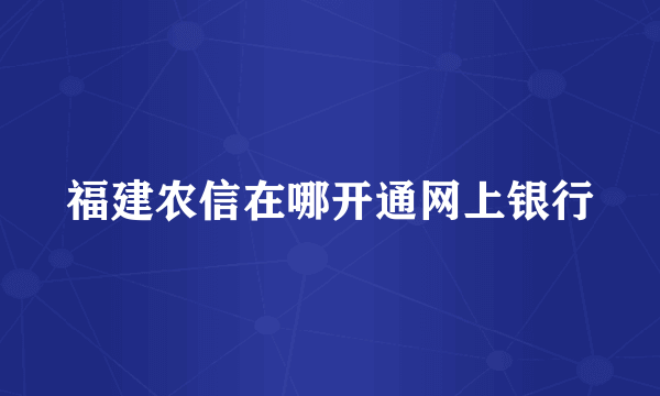 福建农信在哪开通网上银行