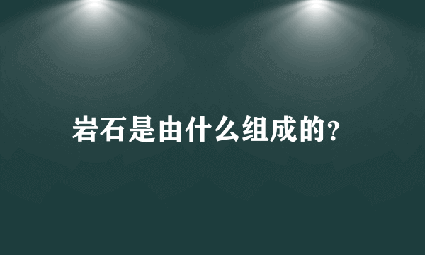 岩石是由什么组成的？