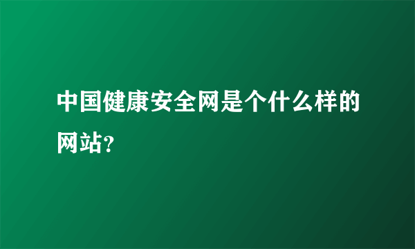 中国健康安全网是个什么样的网站？