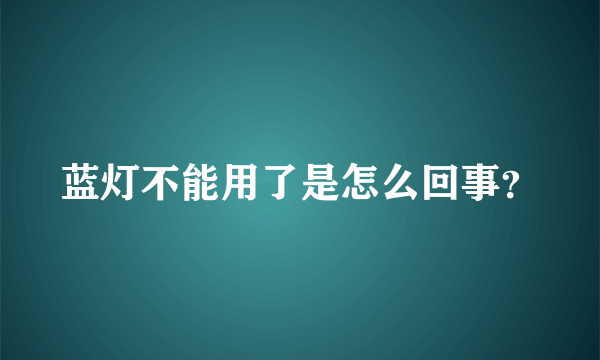 蓝灯不能用了是怎么回事？