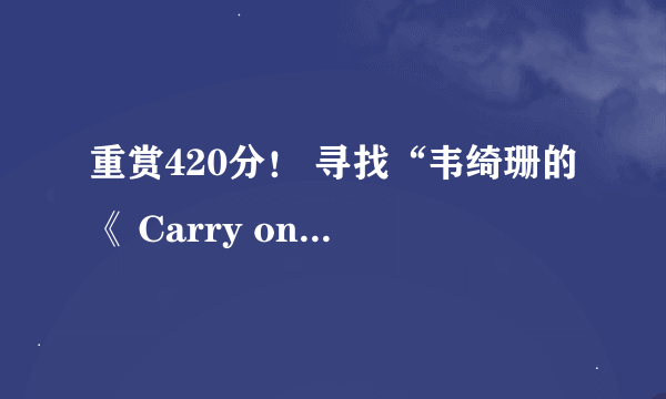 重赏420分！ 寻找“韦绮珊的《 Carry on till tomorrow 》”的完整版。