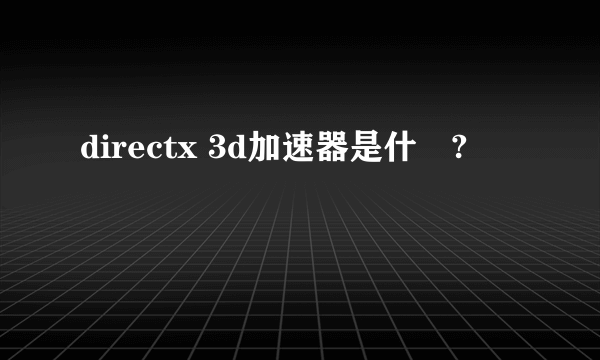 directx 3d加速器是什麼?