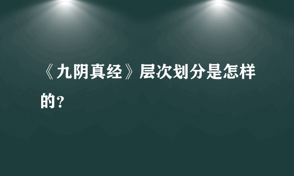 《九阴真经》层次划分是怎样的？