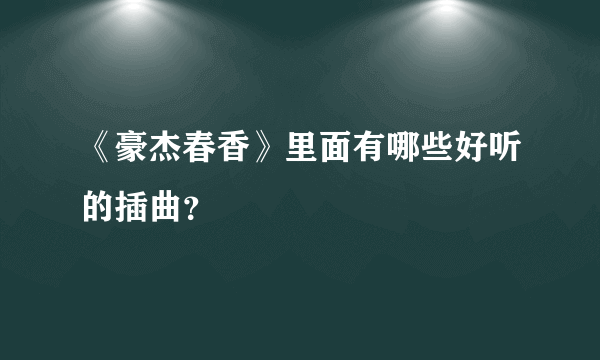 《豪杰春香》里面有哪些好听的插曲？