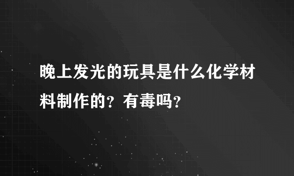 晚上发光的玩具是什么化学材料制作的？有毒吗？