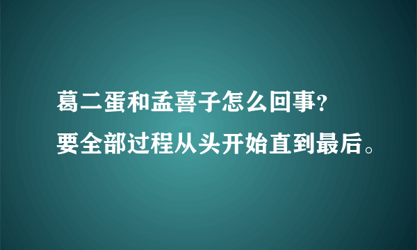 葛二蛋和孟喜子怎么回事？ 要全部过程从头开始直到最后。