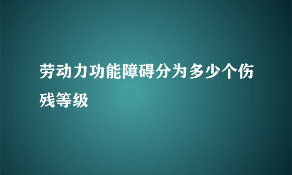 劳动力功能障碍分为多少个伤残等级