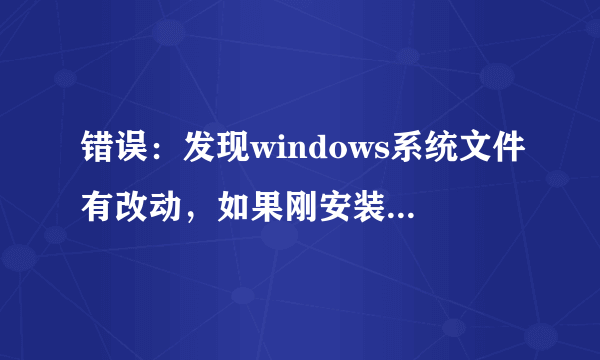 错误：发现windows系统文件有改动，如果刚安装完windows系统补丁需要重启电脑