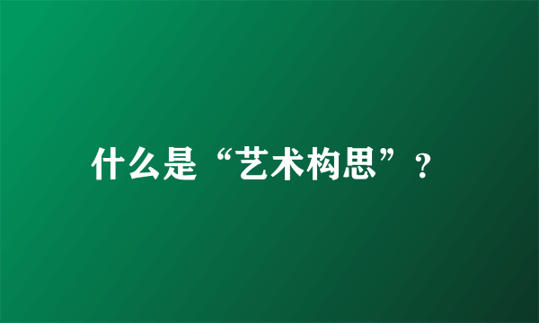 什么是“艺术构思”？