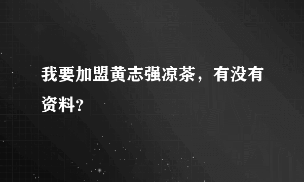 我要加盟黄志强凉茶，有没有资料？