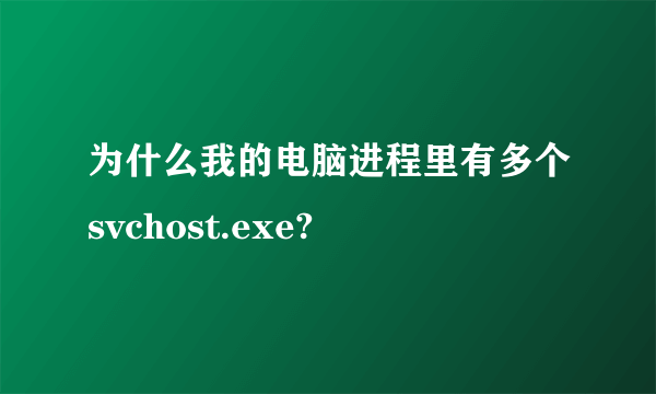 为什么我的电脑进程里有多个svchost.exe?