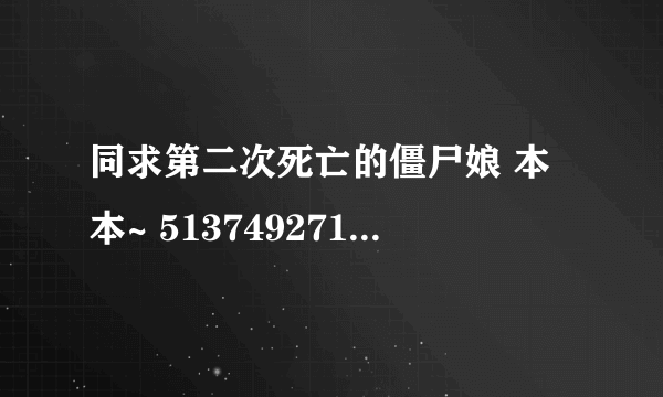 同求第二次死亡的僵尸娘 本本~ 513749271 @qq 。 com