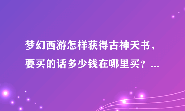 梦幻西游怎样获得古神天书，要买的话多少钱在哪里买？能用多久