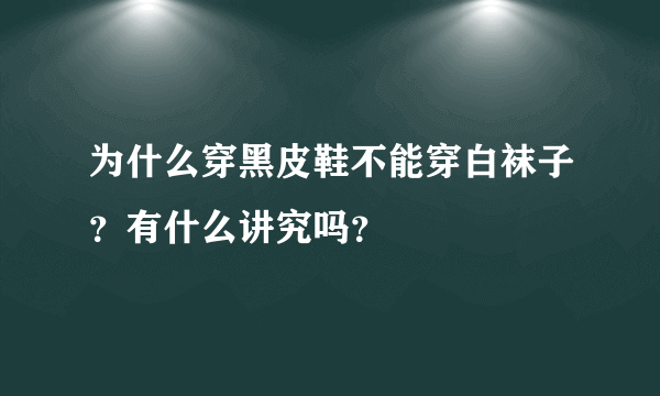 为什么穿黑皮鞋不能穿白袜子？有什么讲究吗？