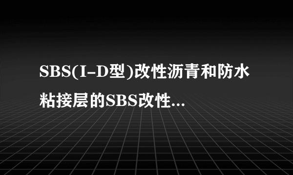 SBS(I-D型)改性沥青和防水粘接层的SBS改性热沥青，是同一种沥青吗？