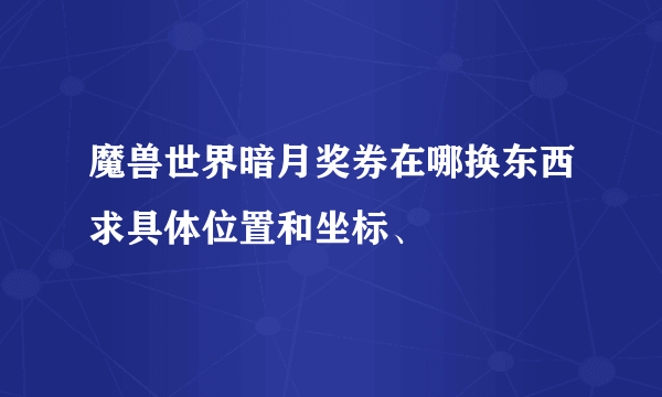 魔兽世界暗月奖券在哪换东西求具体位置和坐标、