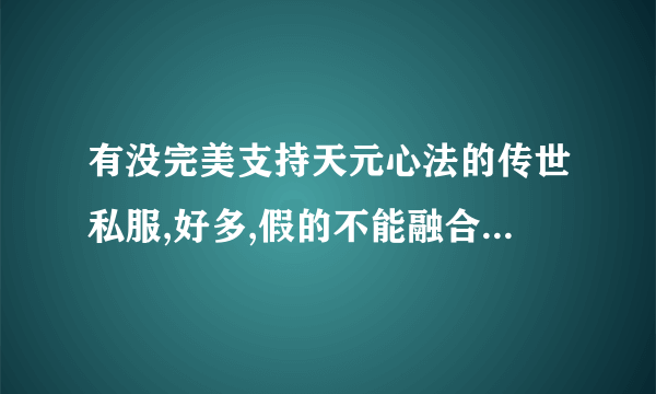 有没完美支持天元心法的传世私服,好多,假的不能融合,切换掉装备在背包