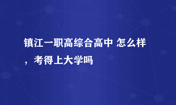 镇江一职高综合高中 怎么样，考得上大学吗