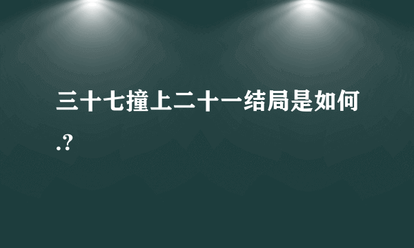 三十七撞上二十一结局是如何.?