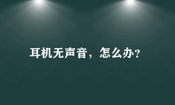 耳机无声音，怎么办？