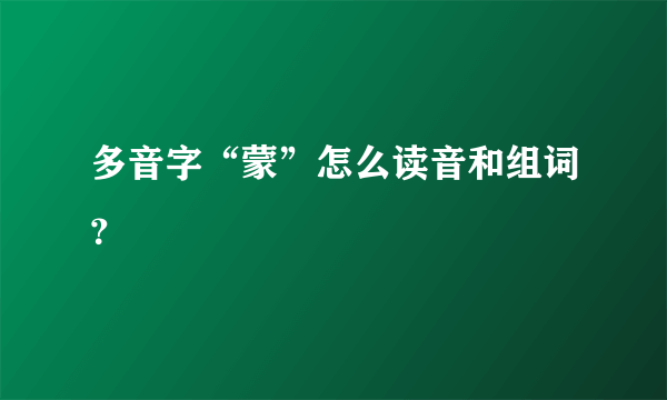 多音字“蒙”怎么读音和组词？