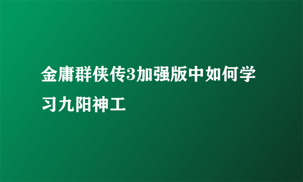 金庸群侠传3加强版中如何学习九阳神工